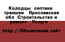 Колодцы, септики, траншеи - Ярославская обл. Строительство и ремонт » Услуги   